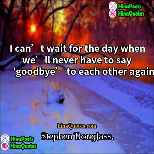 Stephen Douglass Quotes | I can’t wait for the day when